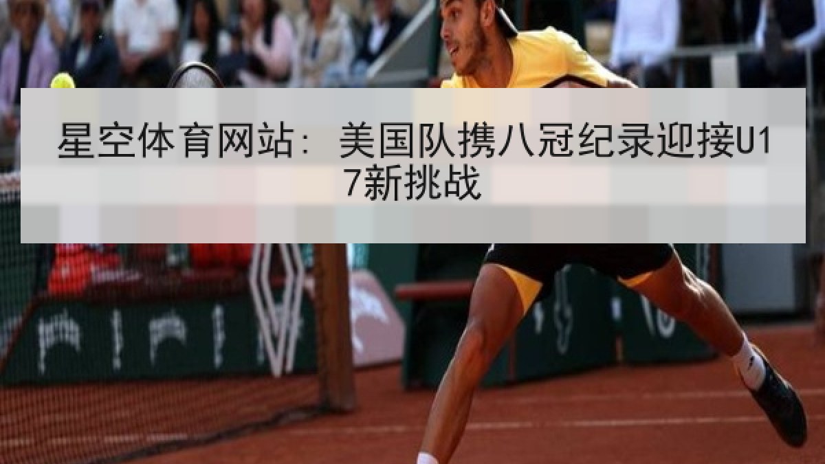 星空体育网站: 美国队携八冠纪录迎接U17新挑战 星空体育网站: 美国队携八冠纪录迎接U17新挑战