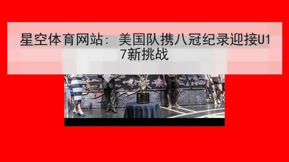 星空体育网站: 美国队携八冠纪录迎接U17新挑战 星空体育网站: 美国队携八冠纪录迎接U17新挑战