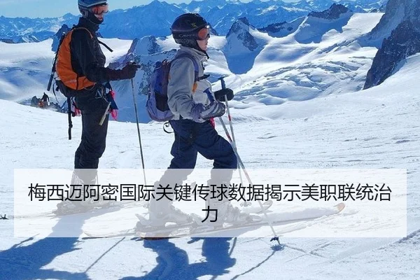 梅西迈阿密国际关键传球数据揭示美职联统治力