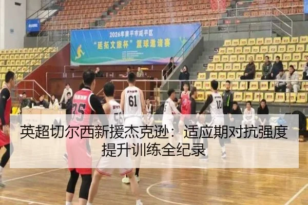 英超切尔西新援杰克逊：适应期对抗强度提升训练全纪录