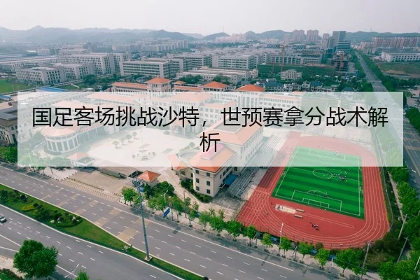 国足客场挑战沙特，世预赛拿分战术解析
