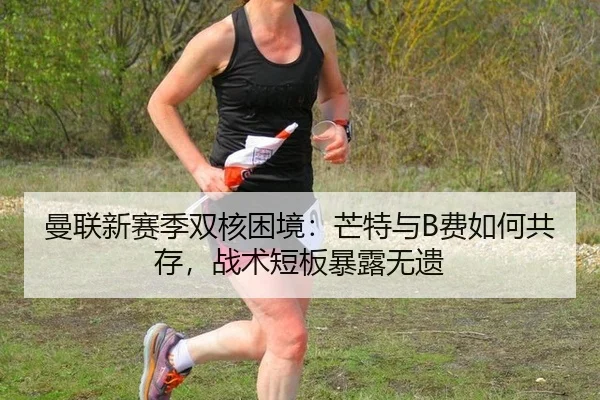 曼联新赛季双核困境：芒特与B费如何共存，战术短板暴露无遗