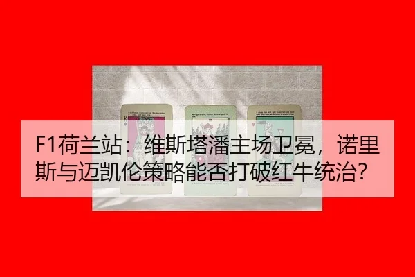 F1荷兰站：维斯塔潘主场卫冕，诺里斯与迈凯伦策略能否打破红牛统治？