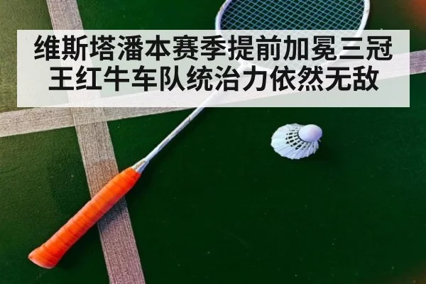 维斯塔潘本赛季提前加冕三冠王红牛车队统治力依然无敌