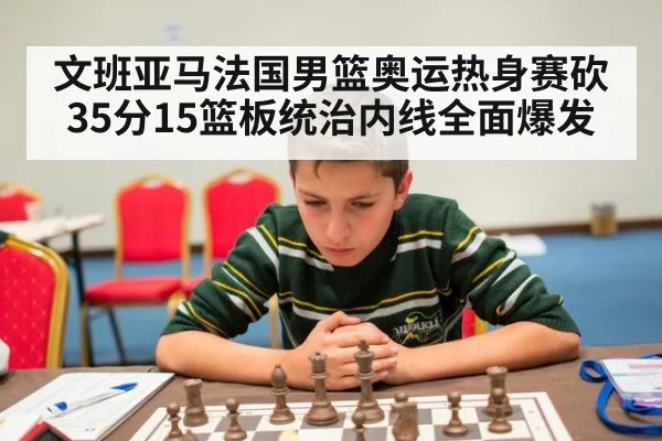 文班亚马法国男篮奥运热身赛砍35分15篮板统治内线全面爆发