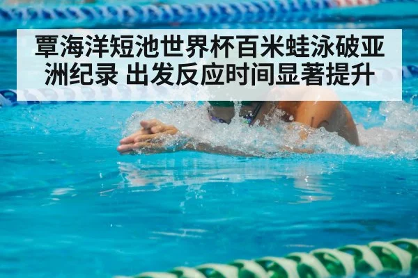 覃海洋短池世界杯百米蛙泳破亚洲纪录 出发反应时间显著提升
