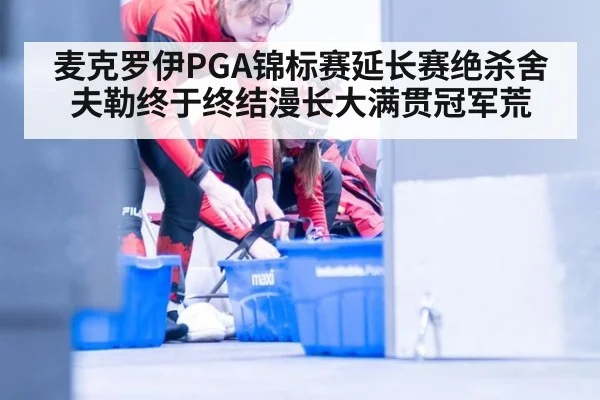 麦克罗伊PGA锦标赛延长赛绝杀舍夫勒终于终结漫长大满贯冠军荒