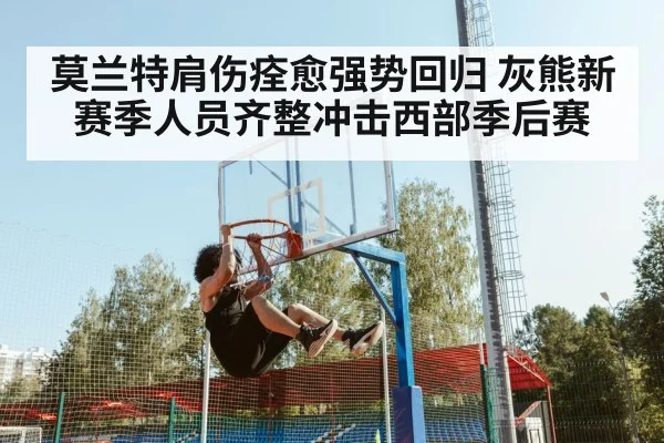 莫兰特肩伤痊愈强势回归 灰熊新赛季人员齐整冲击西部季后赛