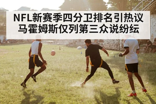 NFL新赛季四分卫排名引热议 马霍姆斯仅列第三众说纷纭