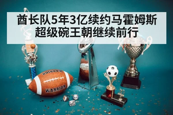 酋长队5年3亿续约马霍姆斯 超级碗王朝继续前行